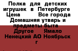 Полка  для  детских игрушек  в  Петербурге › Цена ­ 500 - Все города Домашняя утварь и предметы быта » Другое   . Ямало-Ненецкий АО,Ноябрьск г.